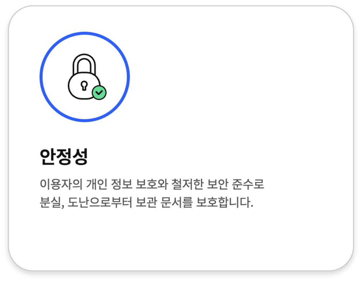 안정성. 이용자의 개인 정보 보호와 철저한 보안 준수로 분실·도난으로부터 보관 문서를 보호합니다.